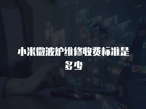 小米微波爐維修收費(fèi)標(biāo)準(zhǔn)是多少