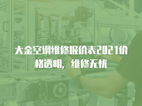 大金空調(diào)維修報(bào)價(jià)表2021價(jià)格透明，維修無憂