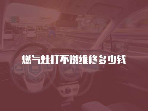 燃?xì)庠畲虿蝗季S修多少錢