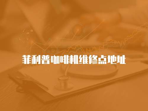 菲利普咖啡機(jī)維修點(diǎn)地址