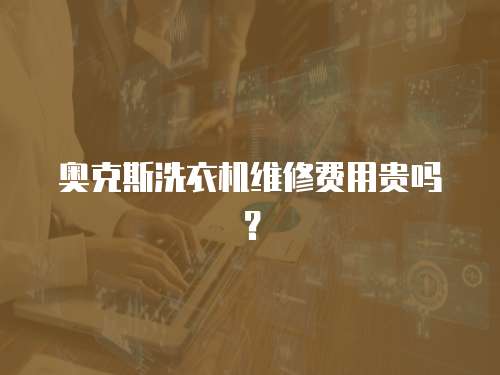 奧克斯洗衣機維修費用貴嗎？