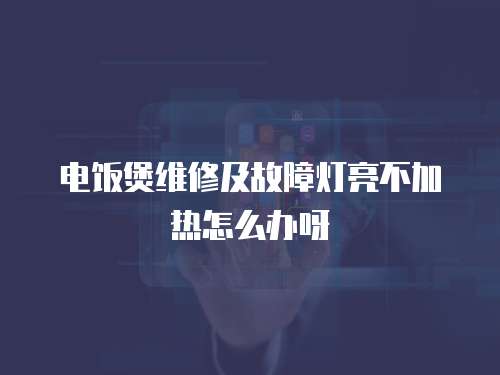 電飯煲維修及故障燈亮不加熱怎么辦呀