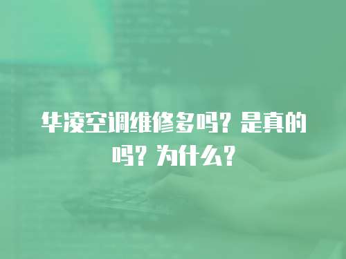 華凌空調維修多嗎？是真的嗎？為什么？