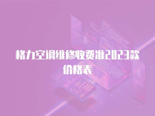 格力空調維修收費準2023款價格表