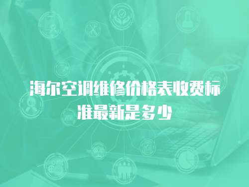 海爾空調(diào)維修價(jià)格表收費(fèi)標(biāo)準(zhǔn)最新是多少