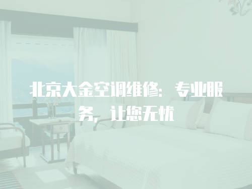 北京大金空調(diào)維修：專業(yè)服務(wù)，讓您無憂