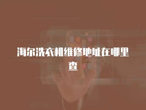 海爾洗衣機維修地址在哪里查