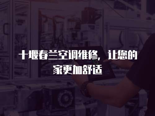 十堰春蘭空調維修，讓您的家更加舒適