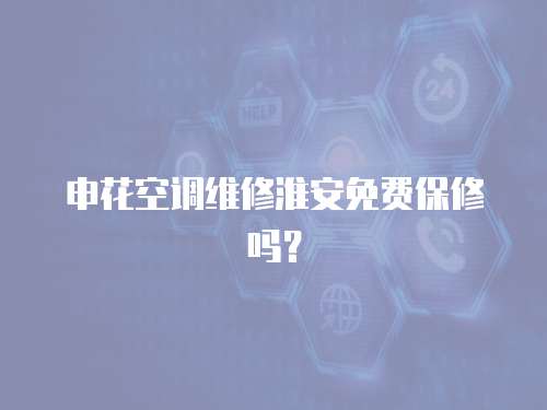 申花空調(diào)維修淮安免費(fèi)保修嗎？