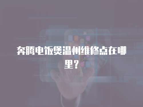 奔騰電飯煲溫州維修點(diǎn)在哪里？