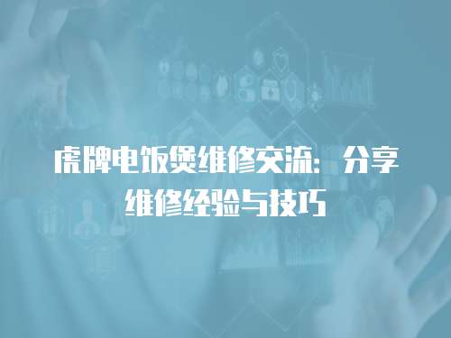 虎牌電飯煲維修交流：分享維修經驗與技巧