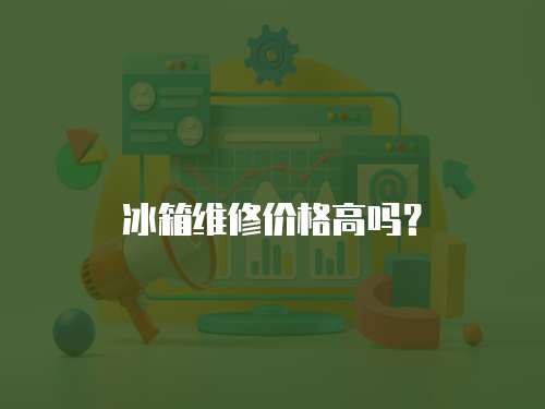 冰箱維修價(jià)格高嗎？