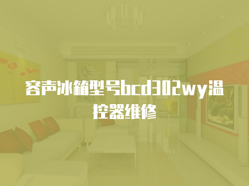 容聲冰箱型號bcd302wy溫控器維修