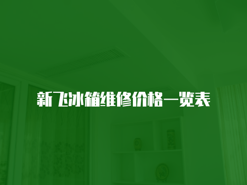 新飛冰箱維修價格一覽表