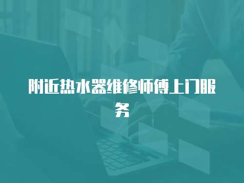 附近熱水器維修師傅上門服務(wù)