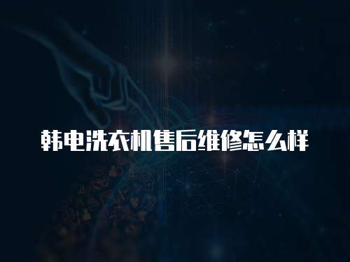 韓電洗衣機售后維修怎么樣