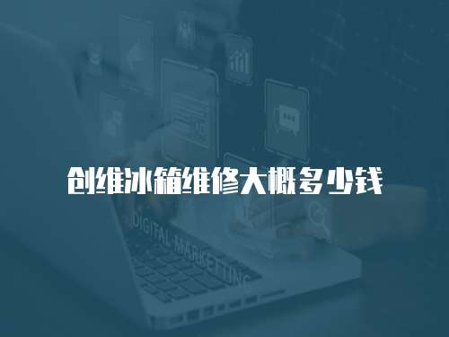 創(chuàng)維冰箱維修大概多少錢
