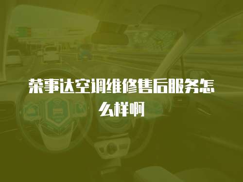榮事達空調維修售后服務怎么樣啊