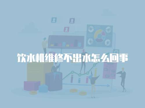 飲水機維修不出水怎么回事