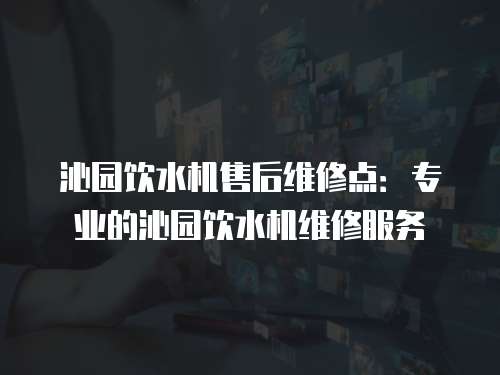 沁園飲水機售后維修點：專業(yè)的沁園飲水機維修服務(wù)