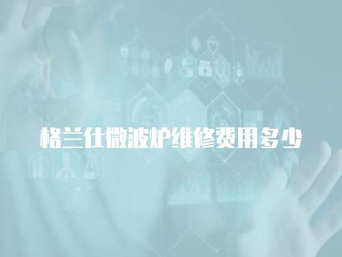 格蘭仕微波爐維修費用多少