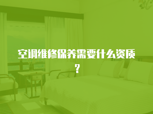 空調維修保養需要什么資質？