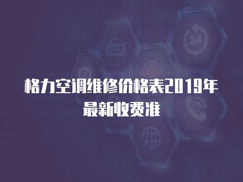 格力空調(diào)維修價(jià)格表2019年最新收費(fèi)準(zhǔn)