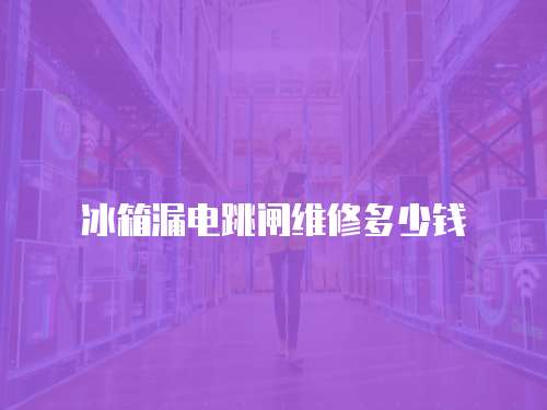 冰箱漏電跳閘維修多少錢