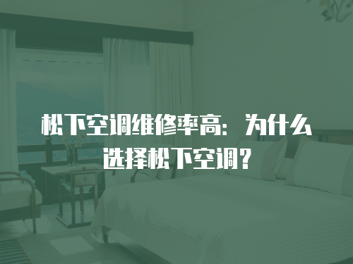 松下空調(diào)維修率高：為什么選擇松下空調(diào)？