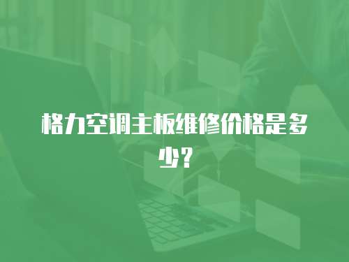 格力空調主板維修價格是多少？