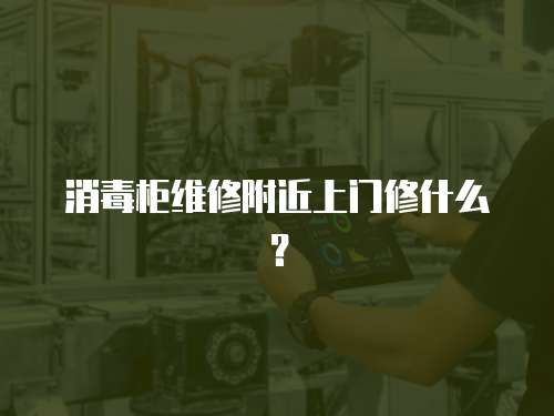 消毒柜維修附近上門修什么？