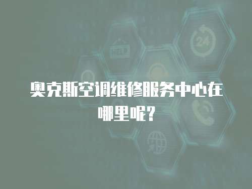 奧克斯空調維修服務中心在哪里呢？