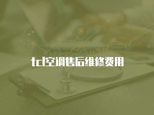 tcl空調售后維修費用