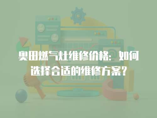 奧田燃氣灶維修價格：如何選擇合適的維修方案？