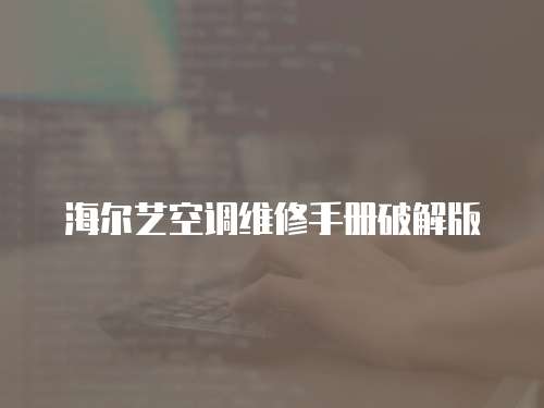 海爾藝空調維修手冊破解版