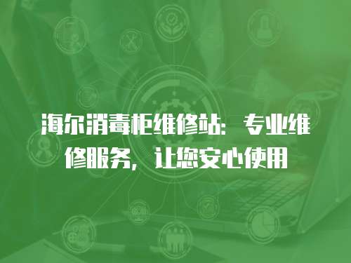 海爾消毒柜維修站：專業維修服務，讓您安心使用