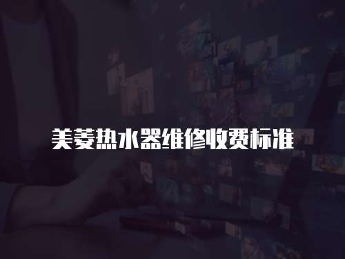 美菱熱水器維修收費標準
