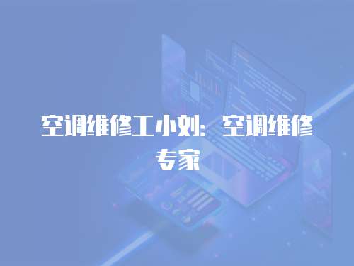 空調維修工小劉：空調維修專家