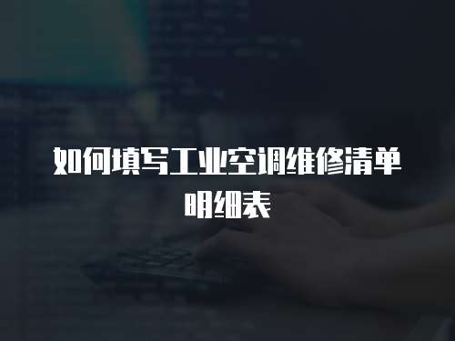 如何填寫工業(yè)空調(diào)維修清單明細(xì)表