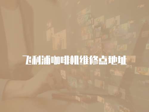 飛利浦咖啡機(jī)維修點(diǎn)地址