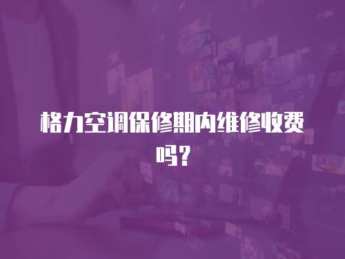 格力空調保修期內維修收費嗎？