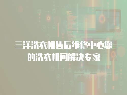 三洋洗衣機售后維修中心您的洗衣機問解決專家