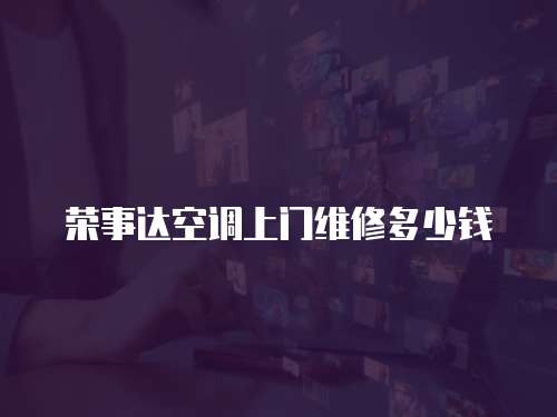 榮事達空調上門維修多少錢