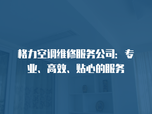 格力空調(diào)維修服務公司：專業(yè)、高效、貼心的服務