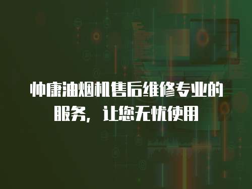 帥康油煙機售后維修專業的服務，讓您無憂使用