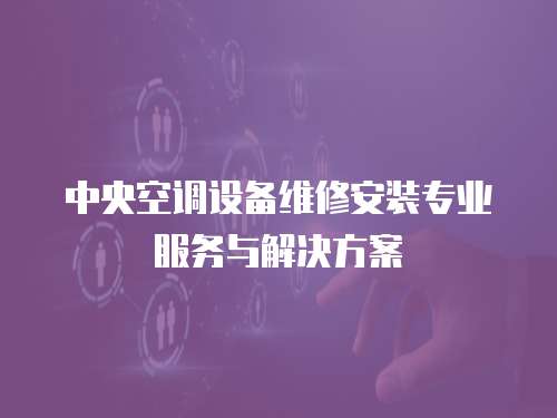 中央空調設備維修安裝專業服務與解決方案
