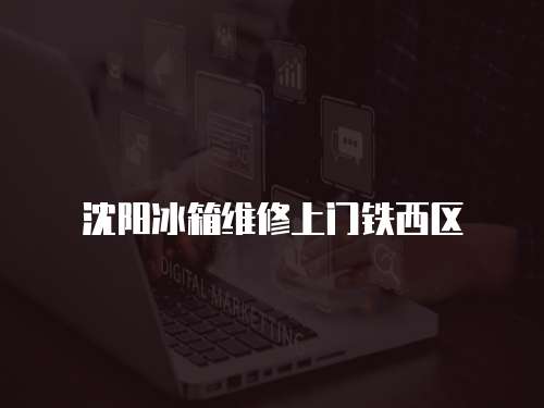 沈陽冰箱維修上門鐵西區(qū)