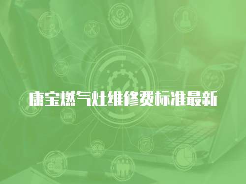 康寶燃氣灶維修費標準最新