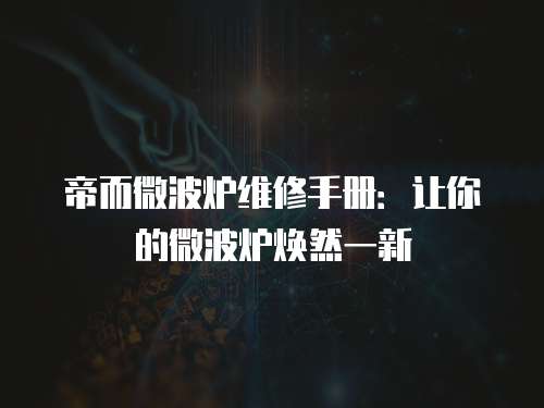 帝而微波爐維修手冊：讓你的微波爐煥然一新