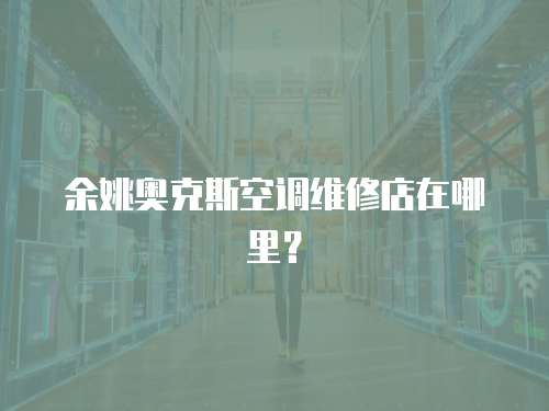 余姚奧克斯空調(diào)維修店在哪里？
